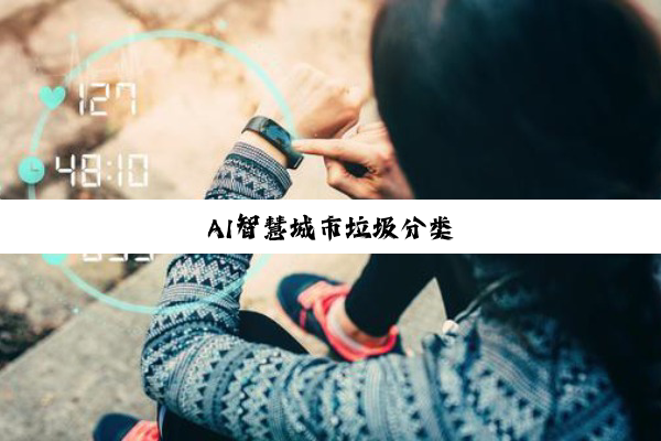 AI智慧城市垃圾分类 AI智慧城市垃圾分类